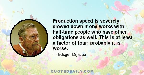 Production speed is severely slowed down if one works with half-time people who have other obligations as well. This is at least a factor of four; probably it is worse.