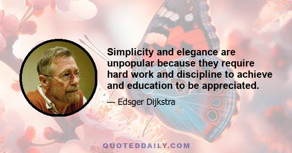 Simplicity and elegance are unpopular because they require hard work and discipline to achieve and education to be appreciated.