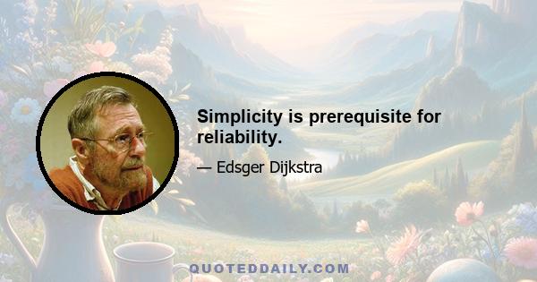 Simplicity is prerequisite for reliability.