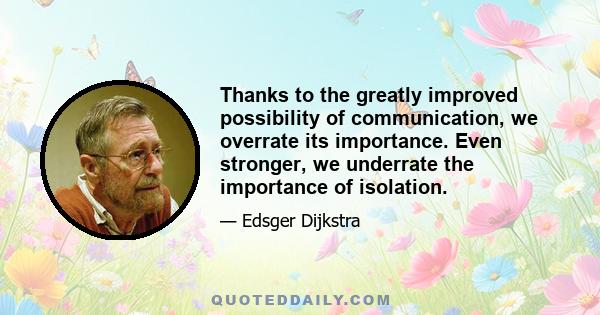 Thanks to the greatly improved possibility of communication, we overrate its importance. Even stronger, we underrate the importance of isolation.