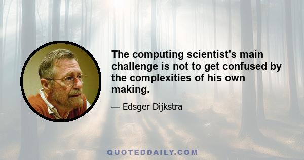 The computing scientist's main challenge is not to get confused by the complexities of his own making.