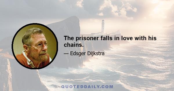 The prisoner falls in love with his chains.