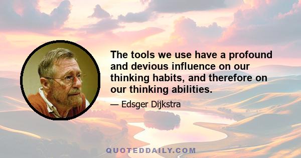 The tools we use have a profound and devious influence on our thinking habits, and therefore on our thinking abilities.