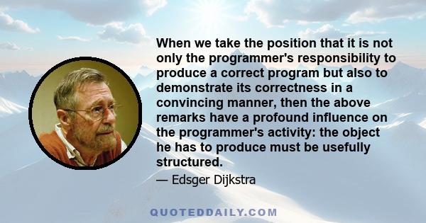 When we take the position that it is not only the programmer's responsibility to produce a correct program but also to demonstrate its correctness in a convincing manner, then the above remarks have a profound influence 