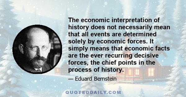 The economic interpretation of history does not necessarily mean that all events are determined solely by economic forces. It simply means that economic facts are the ever recurring decisive forces, the chief points in