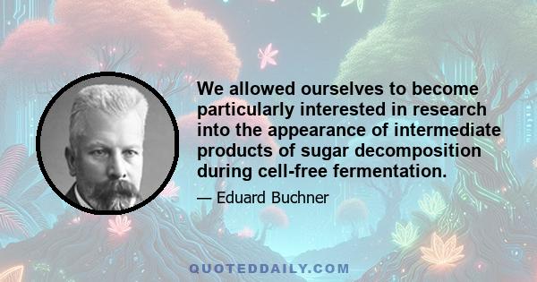 We allowed ourselves to become particularly interested in research into the appearance of intermediate products of sugar decomposition during cell-free fermentation.