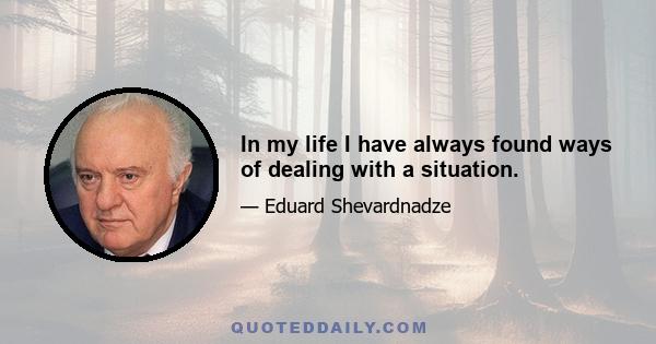 In my life I have always found ways of dealing with a situation.