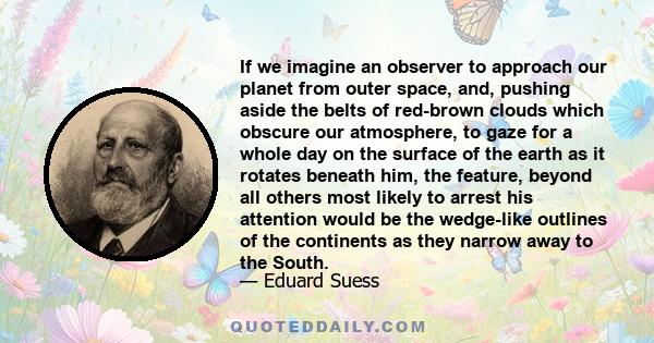 If we imagine an observer to approach our planet from outer space, and, pushing aside the belts of red-brown clouds which obscure our atmosphere, to gaze for a whole day on the surface of the earth as it rotates beneath 