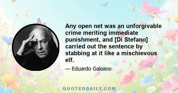 Any open net was an unforgivable crime meriting immediate punishment, and [Di Stefano] carried out the sentence by stabbing at it like a mischievous elf.