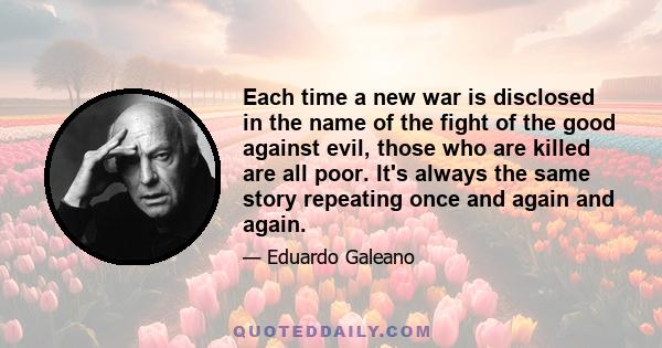 Each time a new war is disclosed in the name of the fight of the good against evil, those who are killed are all poor. It's always the same story repeating once and again and again.