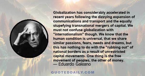 Globalization has considerably accelerated in recent years following the dizzying expansion of communications and transport and the equally stupefying transnational mergers of capital. We must not confuse globalization