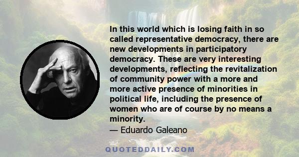 In this world which is losing faith in so called representative democracy, there are new developments in participatory democracy. These are very interesting developments, reflecting the revitalization of community power 