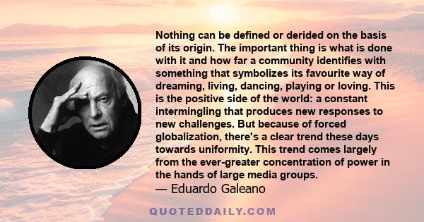 Nothing can be defined or derided on the basis of its origin. The important thing is what is done with it and how far a community identifies with something that symbolizes its favourite way of dreaming, living, dancing, 