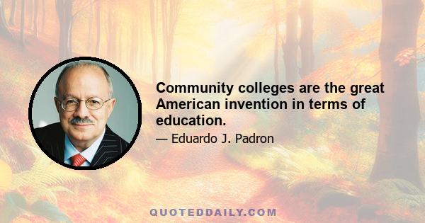 Community colleges are the great American invention in terms of education.