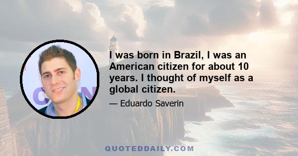 I was born in Brazil, I was an American citizen for about 10 years. I thought of myself as a global citizen.