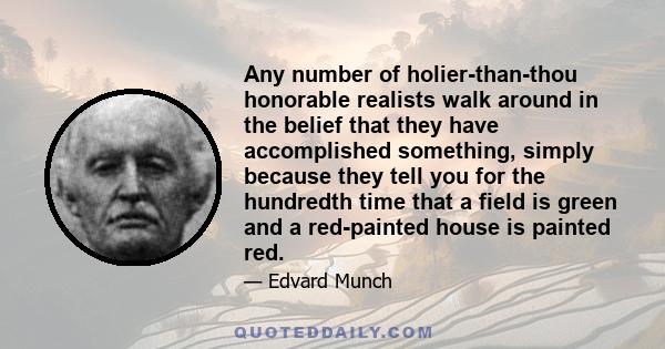 Any number of holier-than-thou honorable realists walk around in the belief that they have accomplished something, simply because they tell you for the hundredth time that a field is green and a red-painted house is