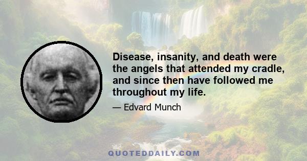 Disease, insanity, and death were the angels that attended my cradle, and since then have followed me throughout my life.