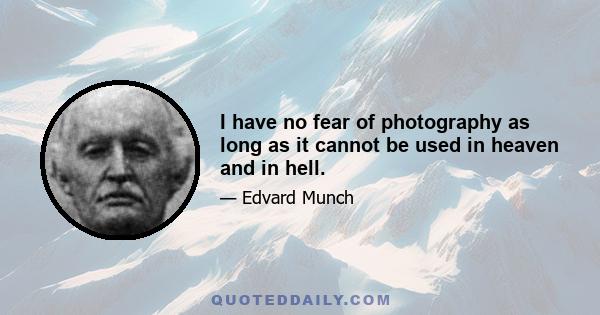 I have no fear of photography as long as it cannot be used in heaven and in hell.