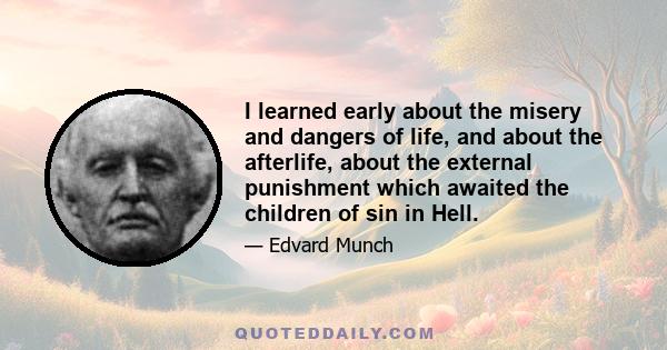 I learned early about the misery and dangers of life, and about the afterlife, about the external punishment which awaited the children of sin in Hell.