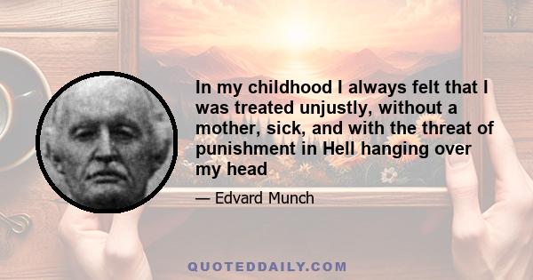 In my childhood I always felt that I was treated unjustly, without a mother, sick, and with the threat of punishment in Hell hanging over my head