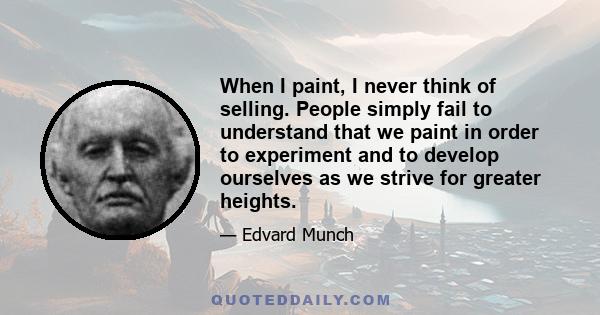 When I paint, I never think of selling. People simply fail to understand that we paint in order to experiment and to develop ourselves as we strive for greater heights.