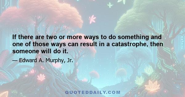 If there are two or more ways to do something and one of those ways can result in a catastrophe, then someone will do it.