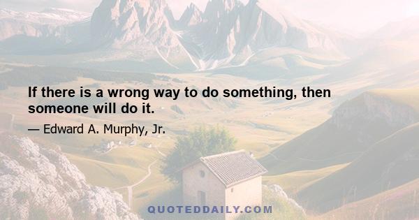 If there is a wrong way to do something, then someone will do it.