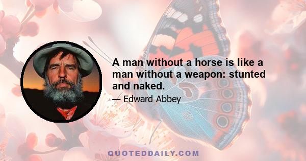 A man without a horse is like a man without a weapon: stunted and naked.