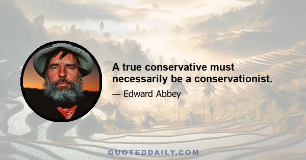 A true conservative must necessarily be a conservationist.