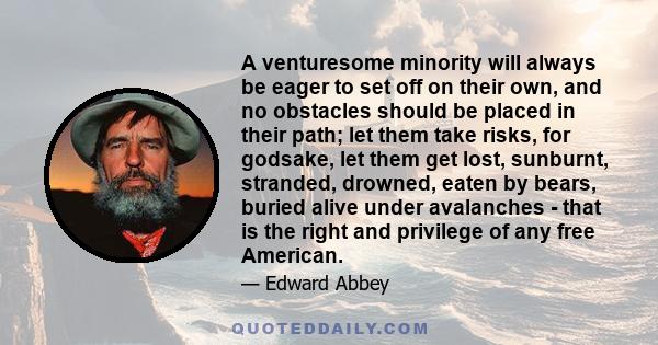 A venturesome minority will always be eager to set off on their own, and no obstacles should be placed in their path; let them take risks, for godsake, let them get lost, sunburnt, stranded, drowned, eaten by bears,