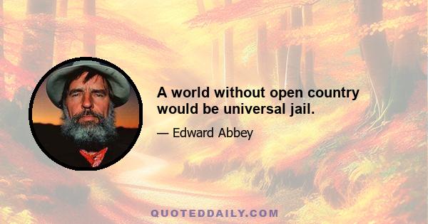 A world without open country would be universal jail.