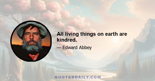 All living things on earth are kindred.