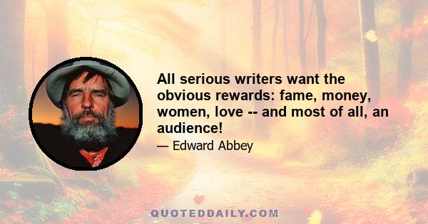 All serious writers want the obvious rewards: fame, money, women, love -- and most of all, an audience!