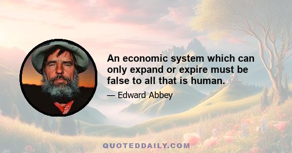 An economic system which can only expand or expire must be false to all that is human.