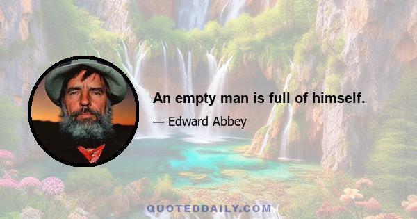 An empty man is full of himself.