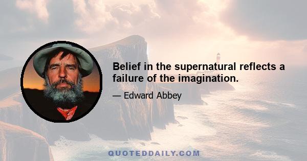 Belief in the supernatural reflects a failure of the imagination.