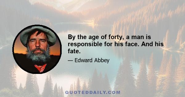 By the age of forty, a man is responsible for his face. And his fate.