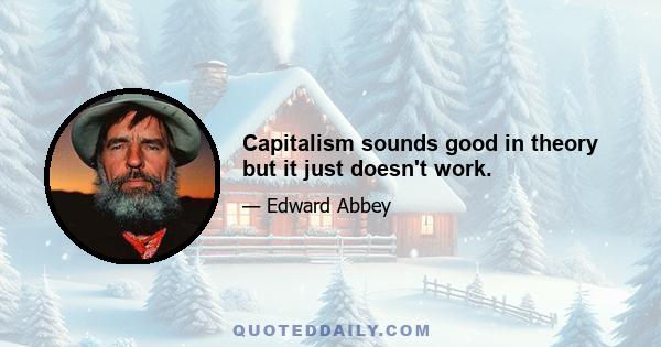 Capitalism sounds good in theory but it just doesn't work.