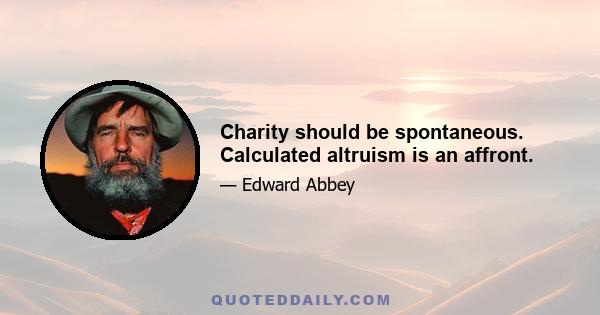 Charity should be spontaneous. Calculated altruism is an affront.