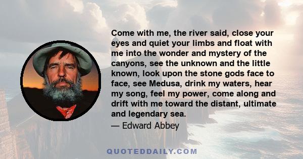 Come with me, the river said, close your eyes and quiet your limbs and float with me into the wonder and mystery of the canyons, see the unknown and the little known, look upon the stone gods face to face, see Medusa,