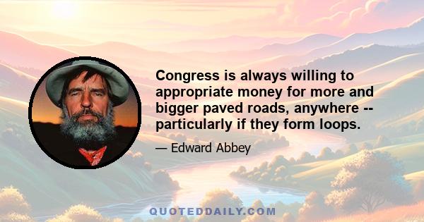 Congress is always willing to appropriate money for more and bigger paved roads, anywhere -- particularly if they form loops.