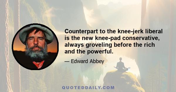 Counterpart to the knee-jerk liberal is the new knee-pad conservative, always groveling before the rich and the powerful.