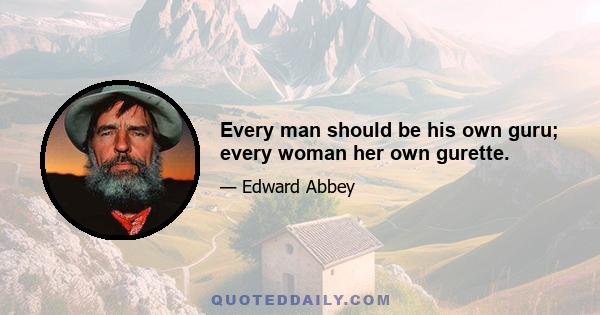 Every man should be his own guru; every woman her own gurette.