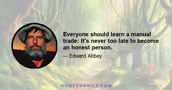 Everyone should learn a manual trade: It's never too late to become an honest person.