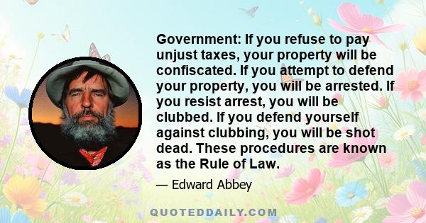 Government: If you refuse to pay unjust taxes, your property will be confiscated. If you attempt to defend your property, you will be arrested. If you resist arrest, you will be clubbed. If you defend yourself against