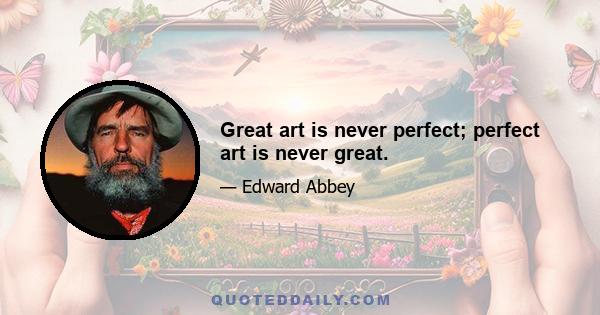 Great art is never perfect; perfect art is never great.