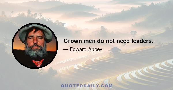 Grown men do not need leaders.