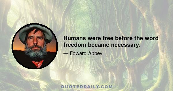 Humans were free before the word freedom became necessary.