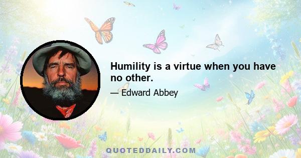 Humility is a virtue when you have no other.