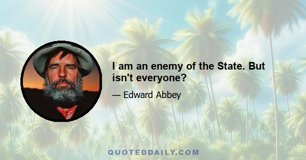 I am an enemy of the State. But isn't everyone?